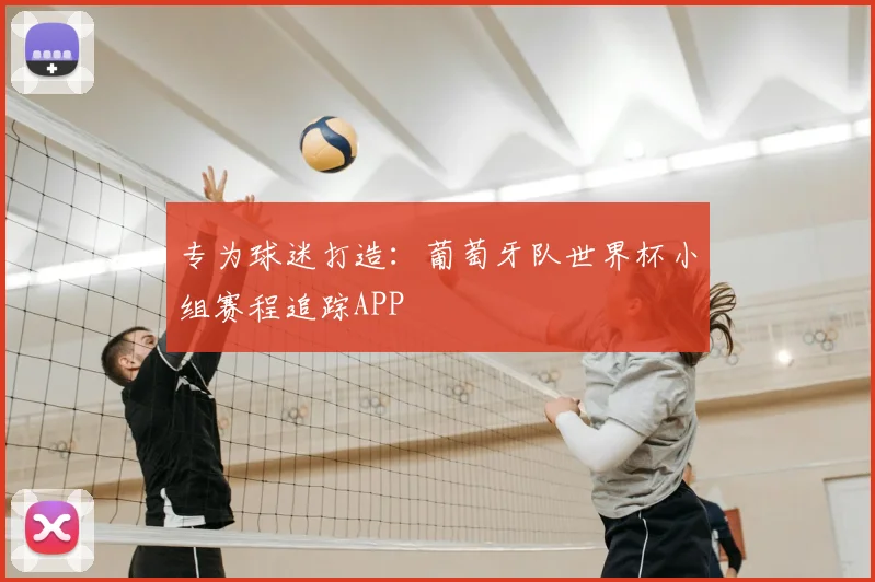 专为球迷打造：葡萄牙队世界杯小组赛程追踪APP