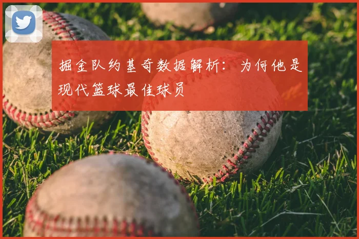 掘金队约基奇数据解析：为何他是现代篮球最佳球员