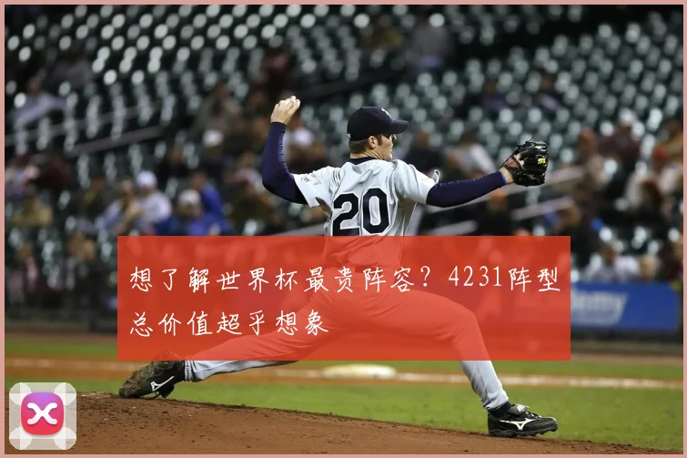 想了解世界杯最贵阵容？4231阵型总价值超乎想象