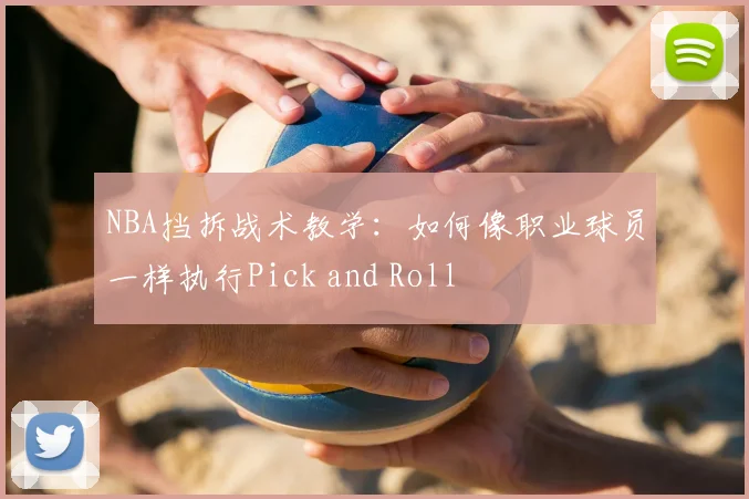 NBA挡拆战术教学：如何像职业球员一样执行Pick and Roll