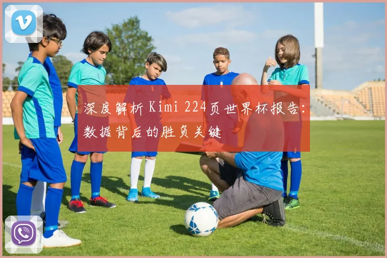 深度解析 Kimi 224页世界杯报告:数据背后的胜负关键