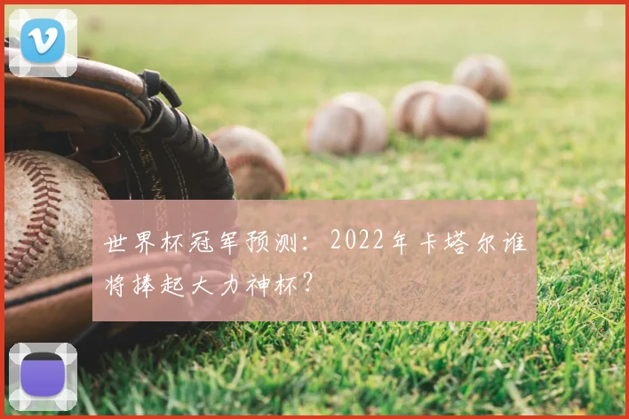 世界杯冠军预测：2022年卡塔尔谁将捧起大力神杯？