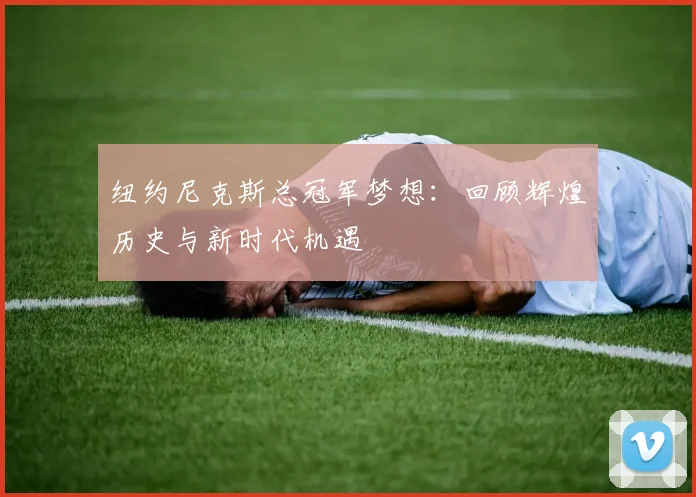 纽约尼克斯总冠军梦想：回顾辉煌历史与新时代机遇