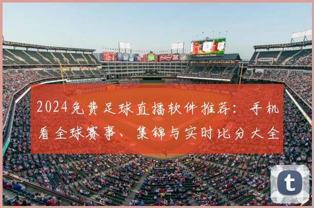 2024免费足球直播软件推荐：手机看全球赛事、集锦与实时比分大全