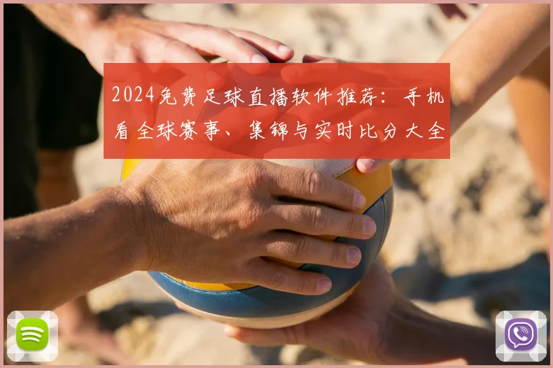 2024免费足球直播软件推荐：手机看全球赛事、集锦与实时比分大全