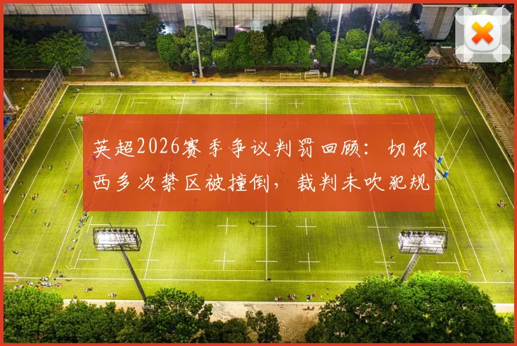 英超2026赛季争议判罚回顾：切尔西多次禁区被撞倒，裁判未吹犯规引尺度讨论