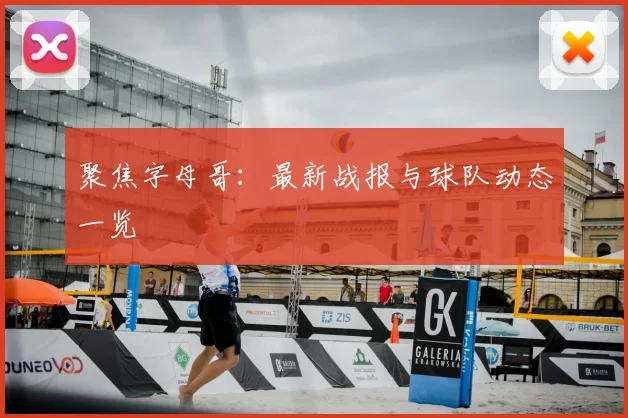 聚焦字母哥：最新战报与球队动态一览