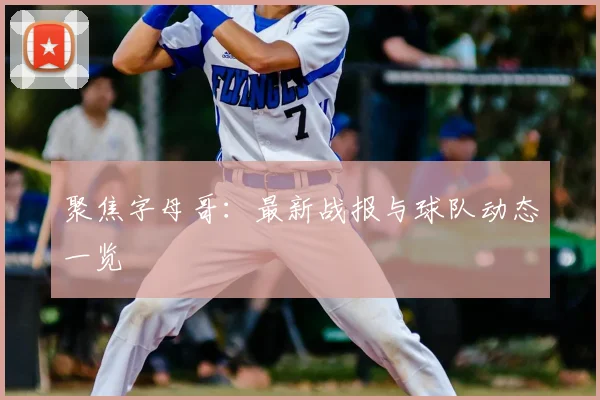 聚焦字母哥：最新战报与球队动态一览