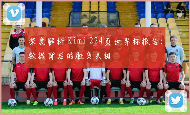 深度解析 Kimi 224页世界杯报告：数据背后的胜负关键