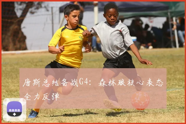 唐斯总结备战G4：森林狼核心表态全力反弹