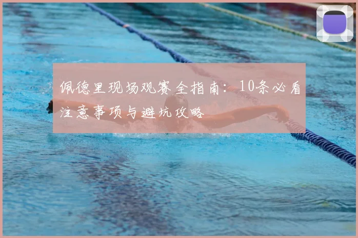 佩德里现场观赛全指南：10条必看注意事项与避坑攻略