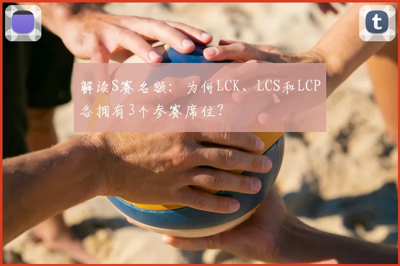 解读S赛名额：为何LCK、LCS和LCP各拥有3个参赛席位？