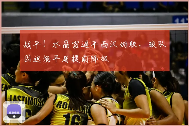 战平！水晶宫逼平西汉姆联，狼队因这场平局提前降级