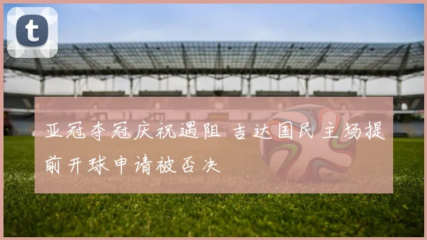 亚冠夺冠庆祝遇阻 吉达国民主场提前开球申请被否决