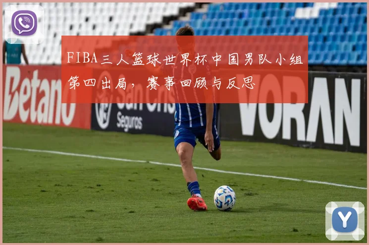 FIBA三人篮球世界杯中国男队小组第四出局，赛事回顾与反思